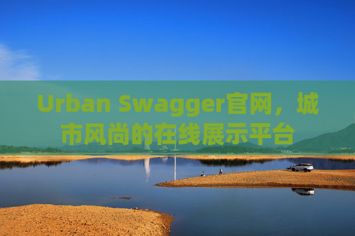 Urban Swagger官网，城市风尚的在线展示平台